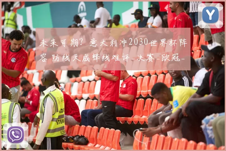 未来可期？意大利冲2030世界杯阵容 防线天成锋线难评_决赛_欧冠_国米