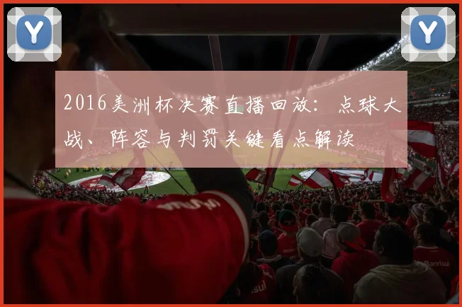2016美洲杯决赛直播回放：点球大战、阵容与判罚关键看点解读