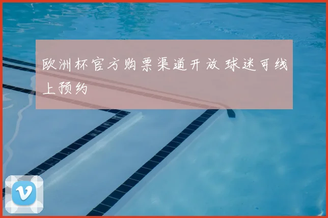 欧洲杯官方购票渠道开放 球迷可线上预约