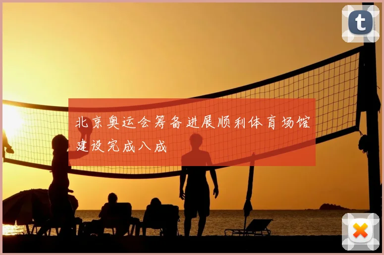 北京奥运会筹备进展顺利体育场馆建设完成八成