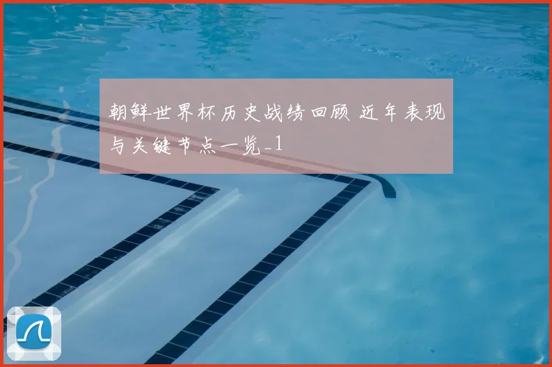 朝鲜世界杯历史战绩回顾 近年表现与关键节点一览_1