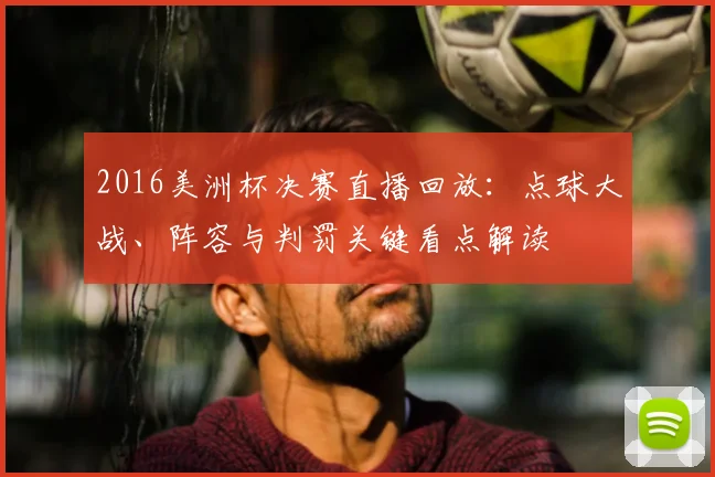 2016美洲杯决赛直播回放：点球大战、阵容与判罚关键看点解读