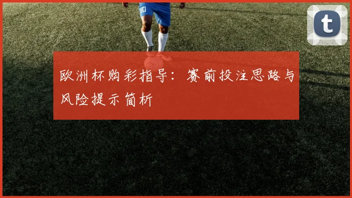 欧洲杯购彩指导：赛前投注思路与风险提示简析