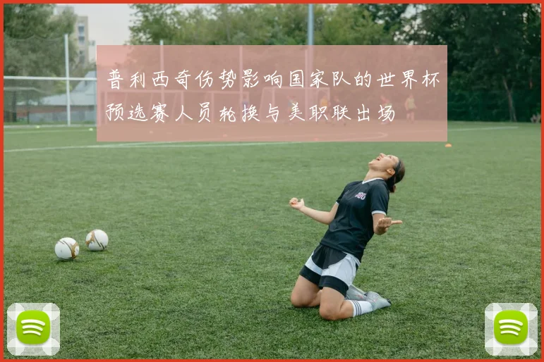 普利西奇伤势影响国家队的世界杯预选赛人员轮换与美职联出场