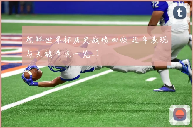 朝鲜世界杯历史战绩回顾 近年表现与关键节点一览_1