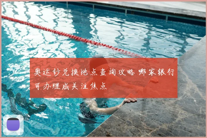奥运钞兑换地点查询攻略 哪家银行可办理成关注焦点