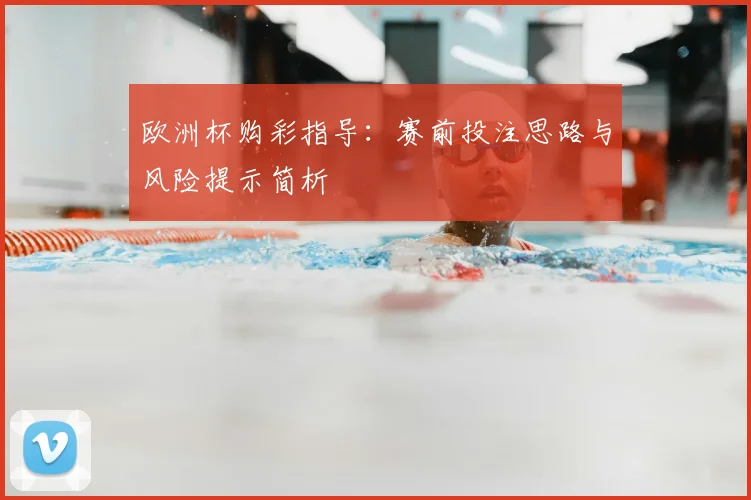 欧洲杯购彩指导：赛前投注思路与风险提示简析