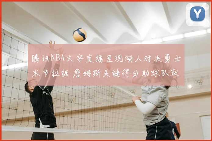 腾讯NBA文字直播呈现湖人对决勇士末节拉锯 詹姆斯关键得分助球队取胜
